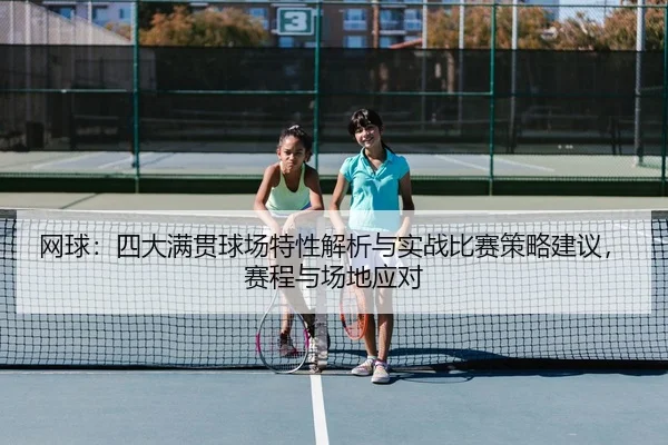网球：四大满贯球场特性解析与实战比赛策略建议，赛程与场地应对