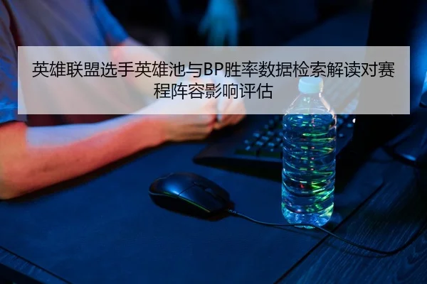 英雄联盟选手英雄池与BP胜率数据检索解读对赛程阵容影响评估